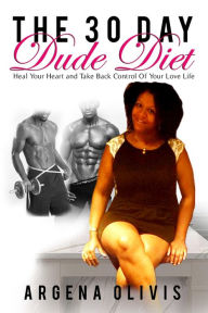 Title: The 30 Day Dude Diet: Heal Your Heart and Take Back Control Of Your Love Life, Author: Argena Olivis