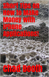 Title: Short Tips on How to Make Money with iPhone Applications!, Author: Chad Booth