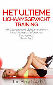 Title: Het ultieme Lichaamsgewicht training - 50+ Geavanceerd lichaamsgewicht Krachttraining oefeningen blootgelegd (Boek één), Author: The Blokehead