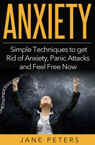Title: Anxiety: Simple Techniques to get Rid of Anxiety, Panic Attacks and Feel Free Now, Author: Jane Peters