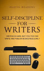 Self-Discipline for Writers: Writing Is Hard, But You Too Can Write and Publish Books Regularly