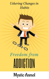 Title: Freedom From Addiction ~ Ushering Changes in Habits, Author: Mystic Anmol