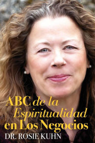 Title: ABC de la espiritualidad en los negocios, Author: Dr. Rosie Kuhn