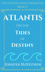 Title: Atlantis On the Tides of Destiny (The Antediluvian Chronicles, #2), Author: Jennifer McKeithen