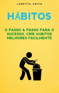 Title: Hábitos: O Passo A Passo Para O Sucesso. Crie Hábitos Melhores Facilmente, Author: Loretta smith