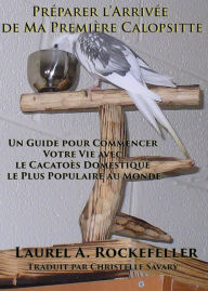 Title: Préparer l'Arrivée de ma Première Calopsitte, Author: Laurel A. Rockefeller