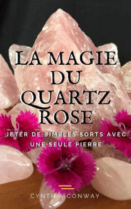 Title: La Magie du Quartz Rose: Jeter de simples sorts avec une seule pierre, Author: Cynthia Conway