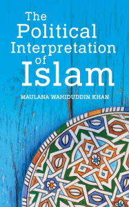Title: The Political Interpretation of Islam, Author: Maulana Wahiduddin Khan