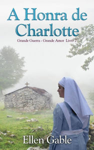 Title: A Honra de Charlotte (Grande Guerra, Grande Amor - Livro 2, #2), Author: Ellen Gable