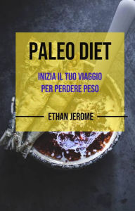 Title: Paleo Dieta : Inizia il tuo viaggio per perdere peso, Author: Ethan Jerome