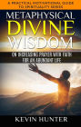 Metaphysical Divine Wisdom on Increasing Prayer with Faith for an Abundant Life (A Practical Motivational Guide to Spirituality Series, #5)