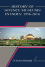 History of Science Museums in India: 1956-2016 (History of Science Museums and Planetariums in India, #3)