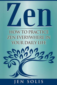 Title: Zen: How to Practice Zen Everywhere in Your Daily Life, Author: Jen Solis