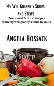 Title: My Wee Granny's Soups and Stews (My Wee Granny's Scottish Recipes, #3), Author: Angela Hossack