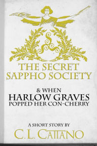 Title: The Secret Sappho Society & When Harlow Graves Lost her Con-Cherry (A Short Story), Author: C. L. Cattano