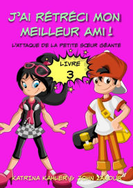 Title: J'ai rétréci mon meilleur ami! - Livre 3 - L'attaque de la petite sour géante, Author: Katrina Kahler and John Zakour