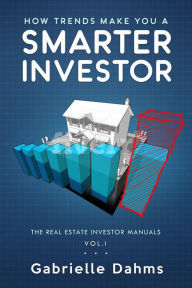 Title: How Trends Make You A Smarter Investor (The Real Estate Investor Manuals, #1), Author: Gabrielle Dahms