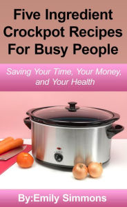 Title: Simple Five Ingredient Crockpot Recipes, Author: Emily Simmons