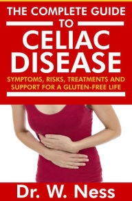 Title: The Complete Guide to Celiac Disease: Symptoms, Risks, Treatments & Support for A Gluten-Free Life., Author: Dr. W. Ness