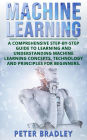Machine Learning: A Comprehensive, Step-by-Step Guide to Learning and Understanding Machine Learning Concepts, Technology and Principles for Beginners (1)
