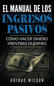 Title: El Manual de los Ingresos Pasivos, Author: Adidas Wilson