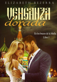 Title: Venganza Dorada (En los brazos de la Mafia., #1), Author: Elizabeth Bezerra