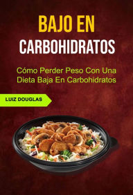 Title: Bajo En Carbohidratos: Cómo Perder Peso Con Una Dieta Baja En Carbohidratos, Author: Luiz Douglas