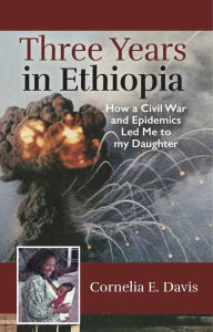 Title: Three Years in Ethiopia, How Civil War and Epidemics Led Me to My Daughter, Author: Cornelia E Davis