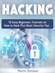Title: Hacking: 10 Easy Beginners Tutorials on How to Hack Plus Basic Security Tips, Author: Martin Donovan