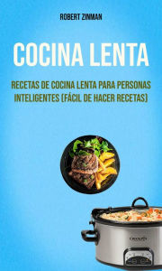 Title: Cocina Lenta : Recetas De Cocina Lenta Para Personas Inteligentes (Fácil De Hacer Recetas), Author: Robert Zinman