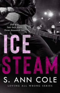 Title: Ice Steam: A Duet (Loving All Wrong, #3), Author: S. Ann Cole