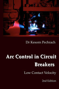 Title: Arc Control in Circuit Breakers: Low Contact Velocity 2nd Edition, Author: Kesorn Pechrach