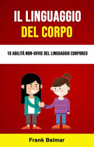 Title: Il Linguaggio Del Corpo: 10 Abilità Non-ovvie Del Linguaggio Corporeo, Author: Frank Belmar