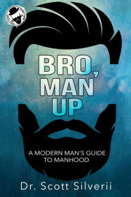 Title: Bro, Man Up: A Modern Man's Guide to Manhood (The Bro Code, #1), Author: Scott Silverii