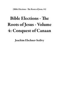 Title: Bible Elections - The Roots of Jesus - Volume 4: Conquest of Canaan, Author: Joachim Elschner-Sedivy