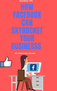 Title: How Facebook Can Skyrocket Your Business, Author: Christian Govan
