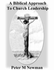 Title: A Biblical Approach To Church Leadership (Christian Discipleship Series, #18), Author: Peter M Newman