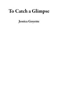 Title: To Catch a Glimpse, Author: Jessica Goyette