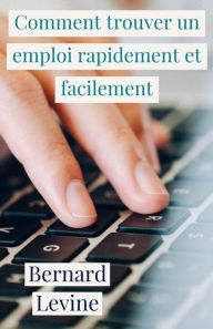 Title: Comment trouver un emploi rapidement et facilement, Author: Bernard Levine