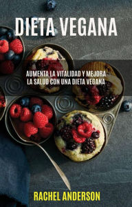 Title: Dieta Vegana: Aumenta La Vitalidad Y Mejora La Salud Con Una Dieta Vegana, Author: Rachel Anderson