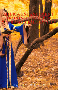 Title: Magick Enhancement Training to Deepen Your Magickal Practice, Author: Casey White