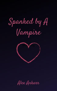 Title: Spanked By a Vampire, Author: Alex Ankarr
