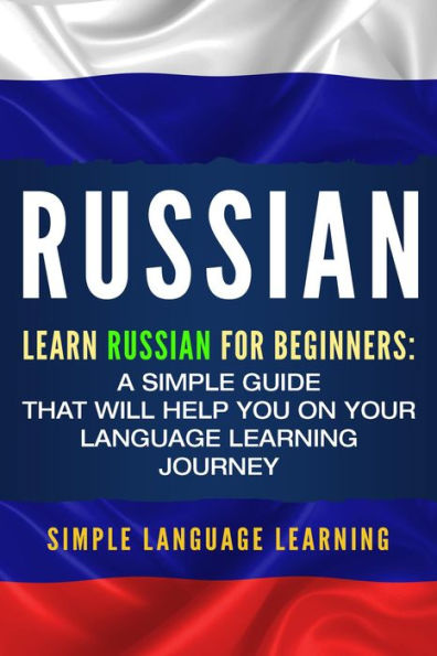 Russian: Learn Russian for Beginners: A Simple Guide that Will Help You on Your Language Learning Journey