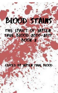 Title: Blood Stains: The Lyrics Of Jaysen True Blood 2000-2011, Book 2 (Bloodstains: 2000-2011), Author: Jaysen True Blood