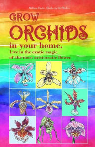 Title: Grow orchids in your home. Live in the exotic magic of the most aristocratic flower., Author: William Drake