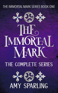 Title: The Immortal Mark: The Complete Series (The Immortal Mark Series, #4), Author: Amy Sparling