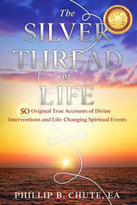 Title: The Silver Thread of Life: True Accounts of Spiritual Interventions, Author: Phillip B. Chute