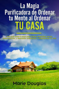 Title: La Magia Purificadora de Ordenar tu Mente al Ordenar tu Casa, Author: Marie Douglas