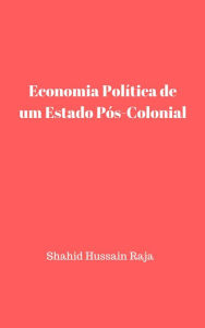 Title: Economia Política de um Estado Pós-Colonial, Author: Shahid Hussain Raja