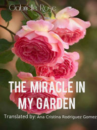 Title: The Miracle in my Garden, Author: Gabriella Rose